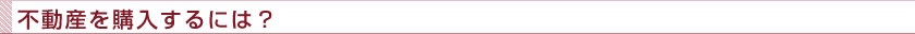 不動産を購入するには？